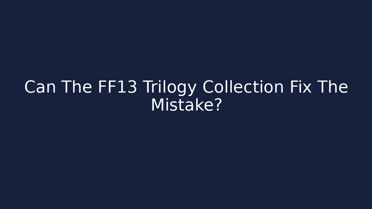 Can The FF13 Trilogy Collection Fix The Mistake? - Critter Realm