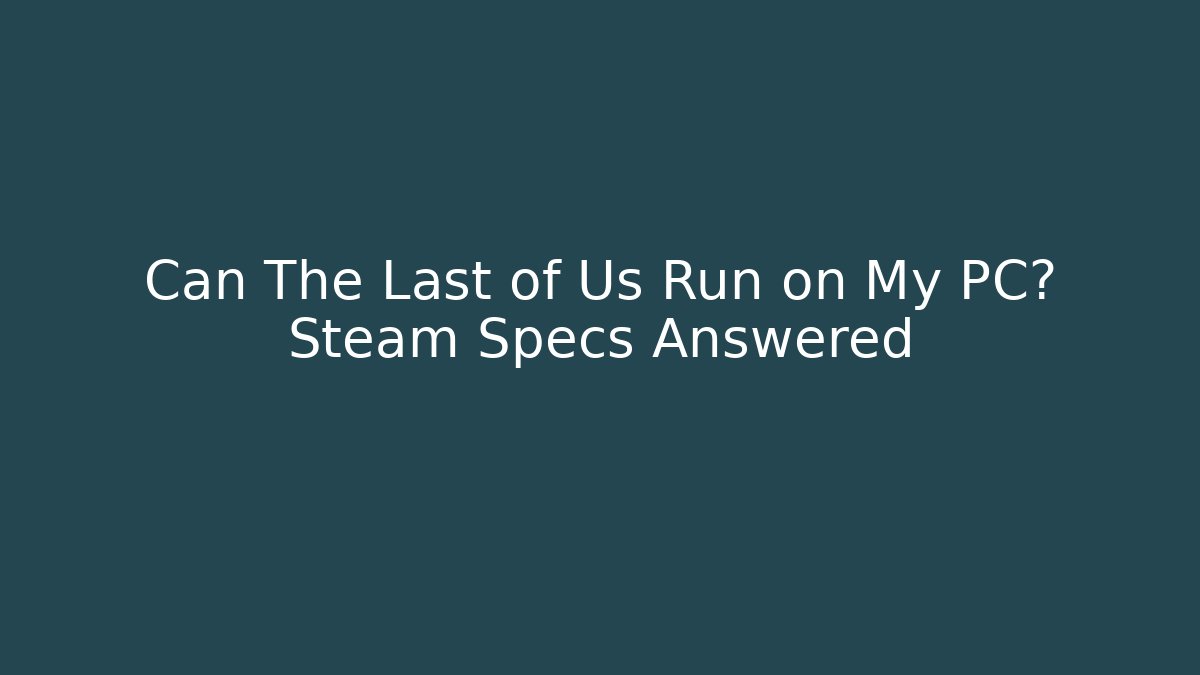 Can The Last of Us Run on My PC? Steam Specs Answered