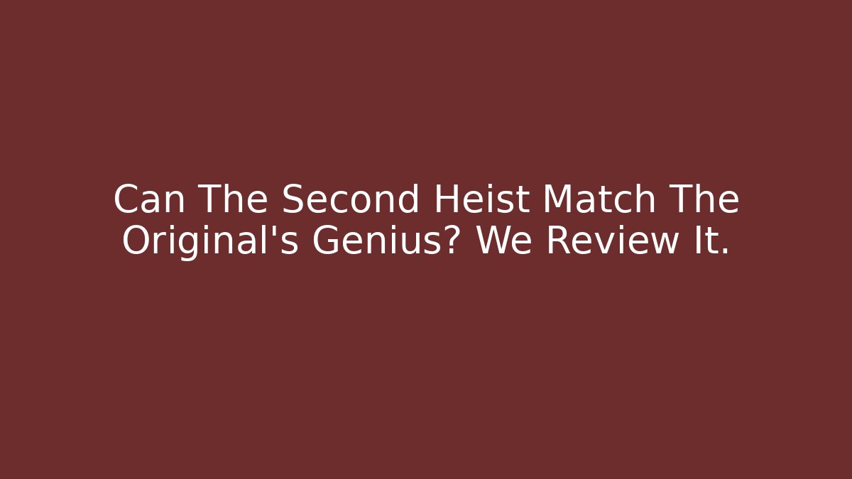Can The Second Heist Match The Original's Genius? We Review It.