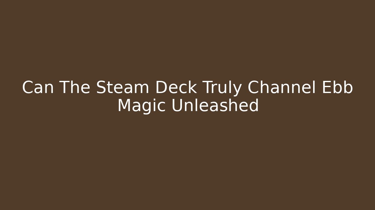 Can The Steam Deck Truly Channel Ebb Magic Unleashed - Critter Realm