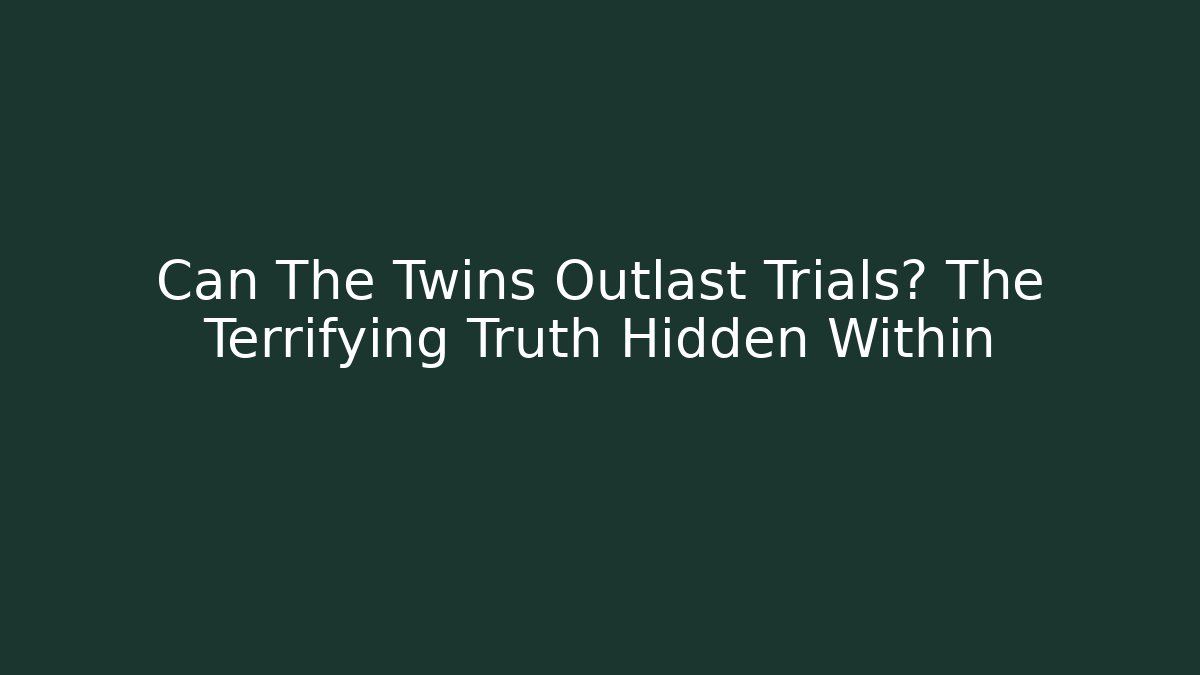 Can The Twins Outlast Trials? The Terrifying Truth Hidden Within