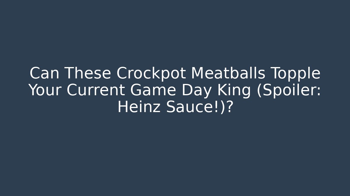Can These Crockpot Meatballs Topple Your Current Game Day King (Spoiler: Heinz Sauce!)?