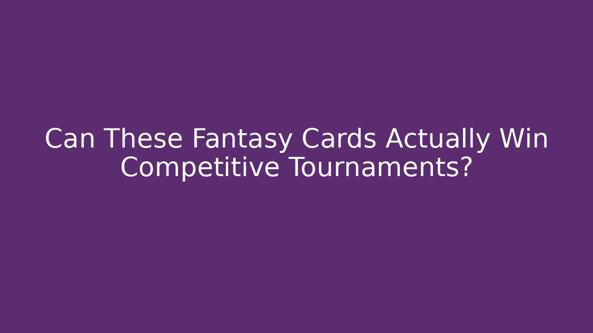 Can These Fantasy Cards Actually Win Competitive Tournaments?