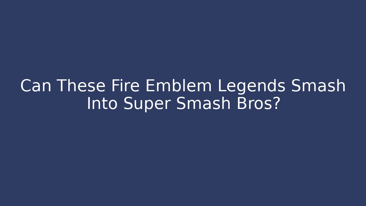 Can These Fire Emblem Legends Smash Into Super Smash Bros? - Critter Realm