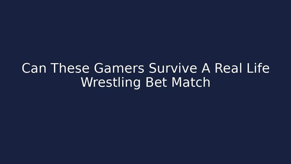 Can These Gamers Survive A Real Life Wrestling Bet Match