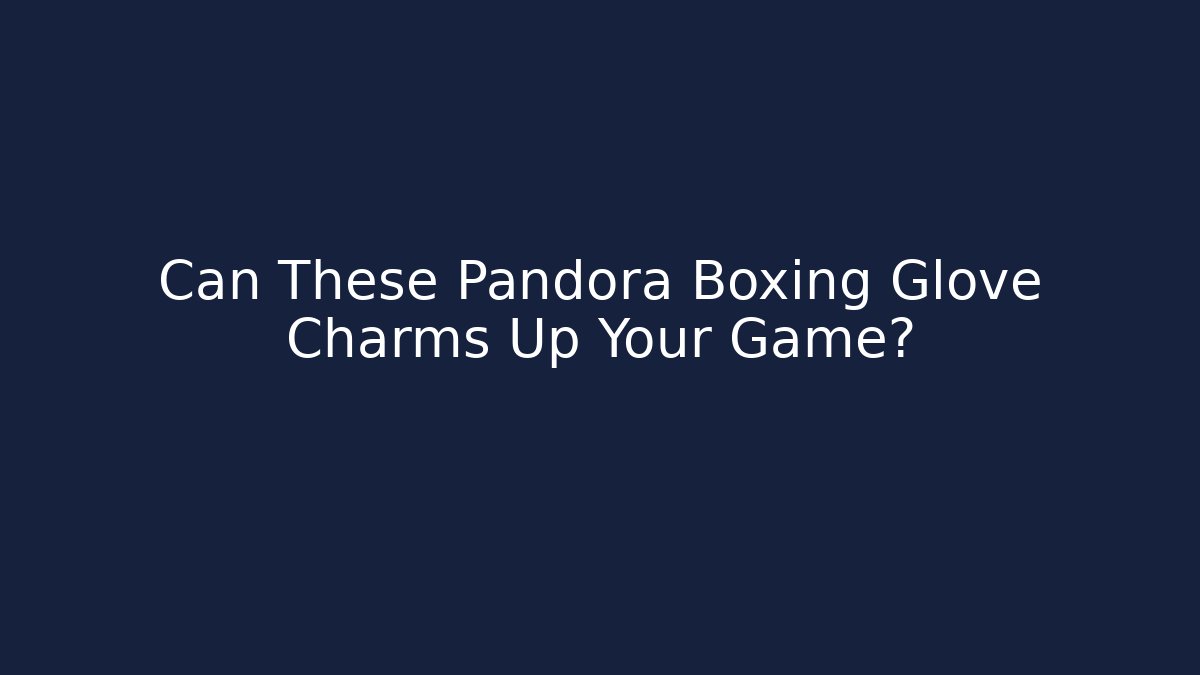 Can These Pandora Boxing Glove Charms Up Your Game?