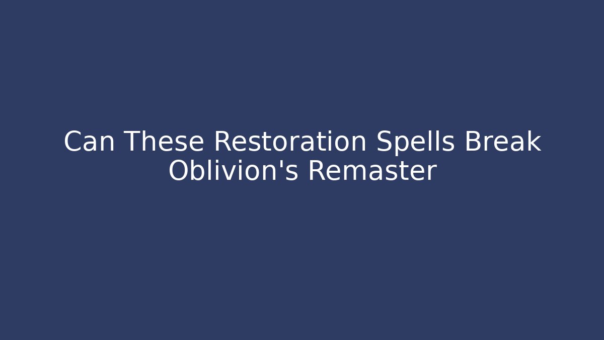 Can These Restoration Spells Break Oblivion's Remaster
