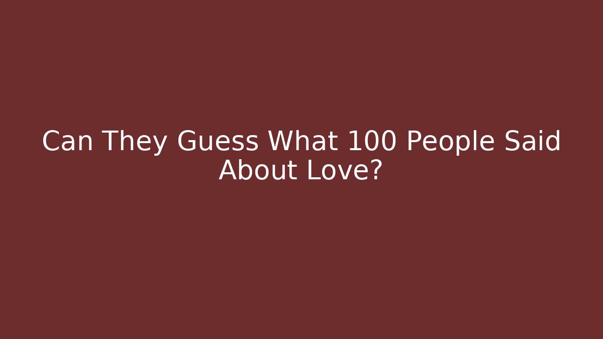 Can They Guess What 100 People Said About Love?