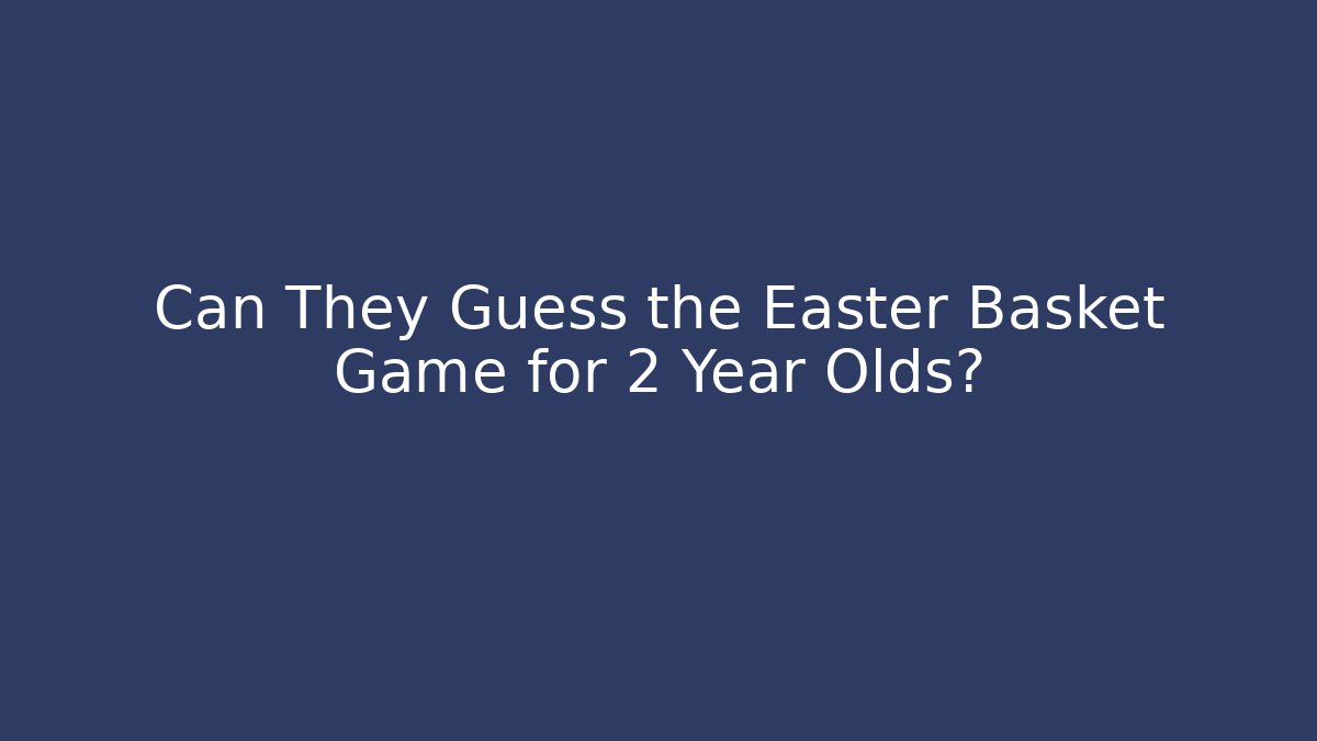 Can They Guess the Easter Basket Game for 2 Year Olds?