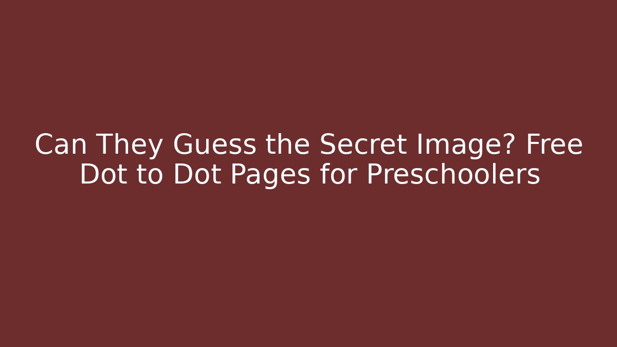 Can They Guess the Secret Image? Free Dot to Dot Pages for Preschoolers