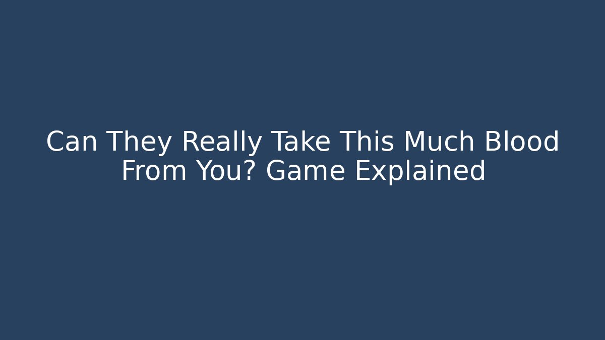Can They Really Take This Much Blood From You? Game Explained