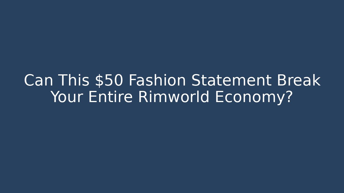 Can This $50 Fashion Statement Break Your Entire Rimworld Economy?