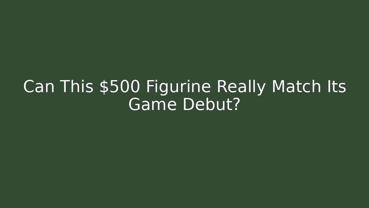 Can This $500 Figurine Really Match Its Game Debut?