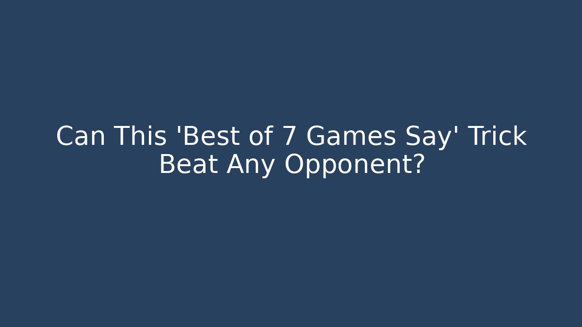 Can This 'Best of 7 Games Say' Trick Beat Any Opponent?