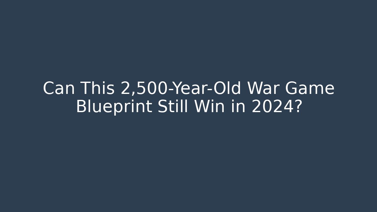 Can This 2,500-Year-Old War Game Blueprint Still Win in 2024?