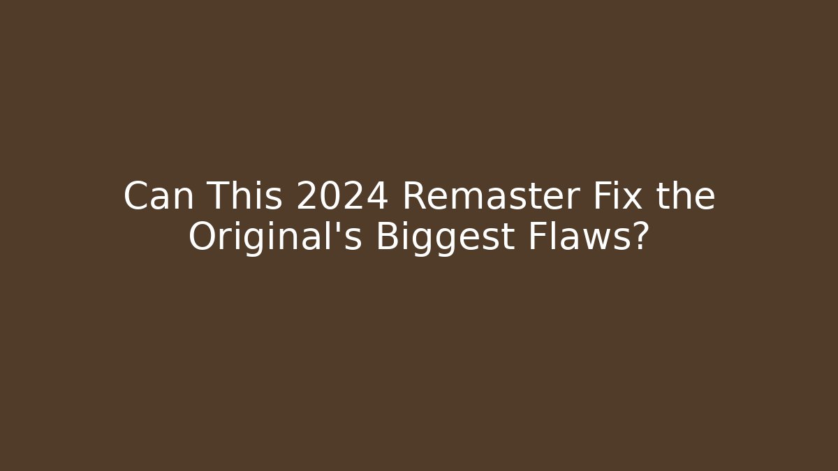 Can This 2024 Remaster Fix the Original’s Biggest Flaws?