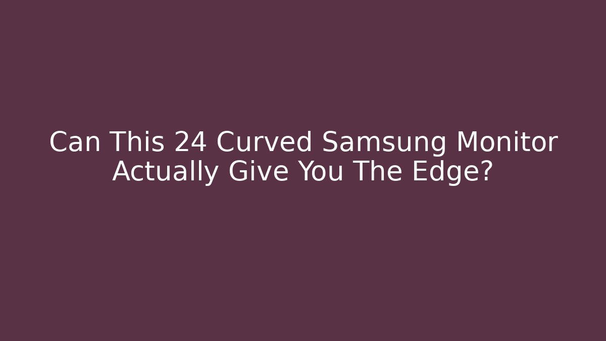 Can This 24 Curved Samsung Monitor Actually Give You The Edge?