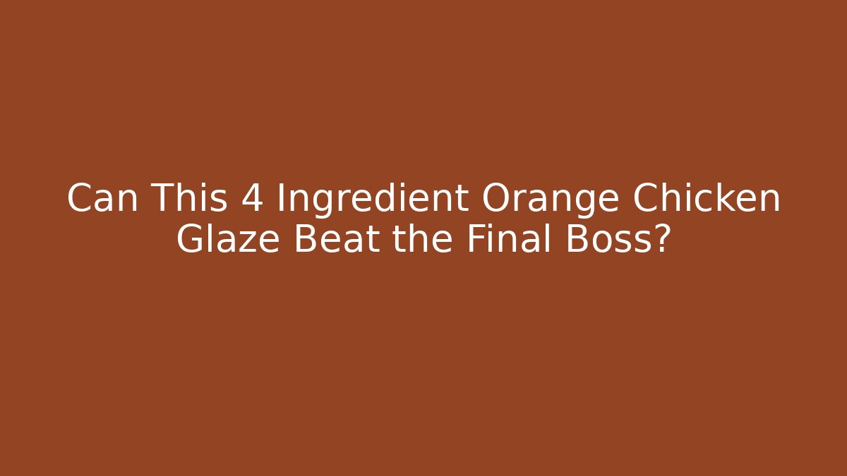 Can This 4 Ingredient Orange Chicken Glaze Beat the Final Boss?