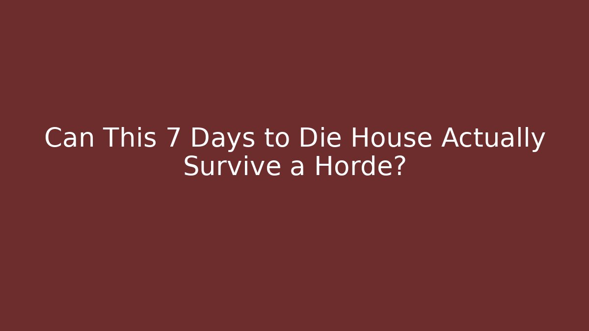 Can This 7 Days to Die House Actually Survive a Horde?