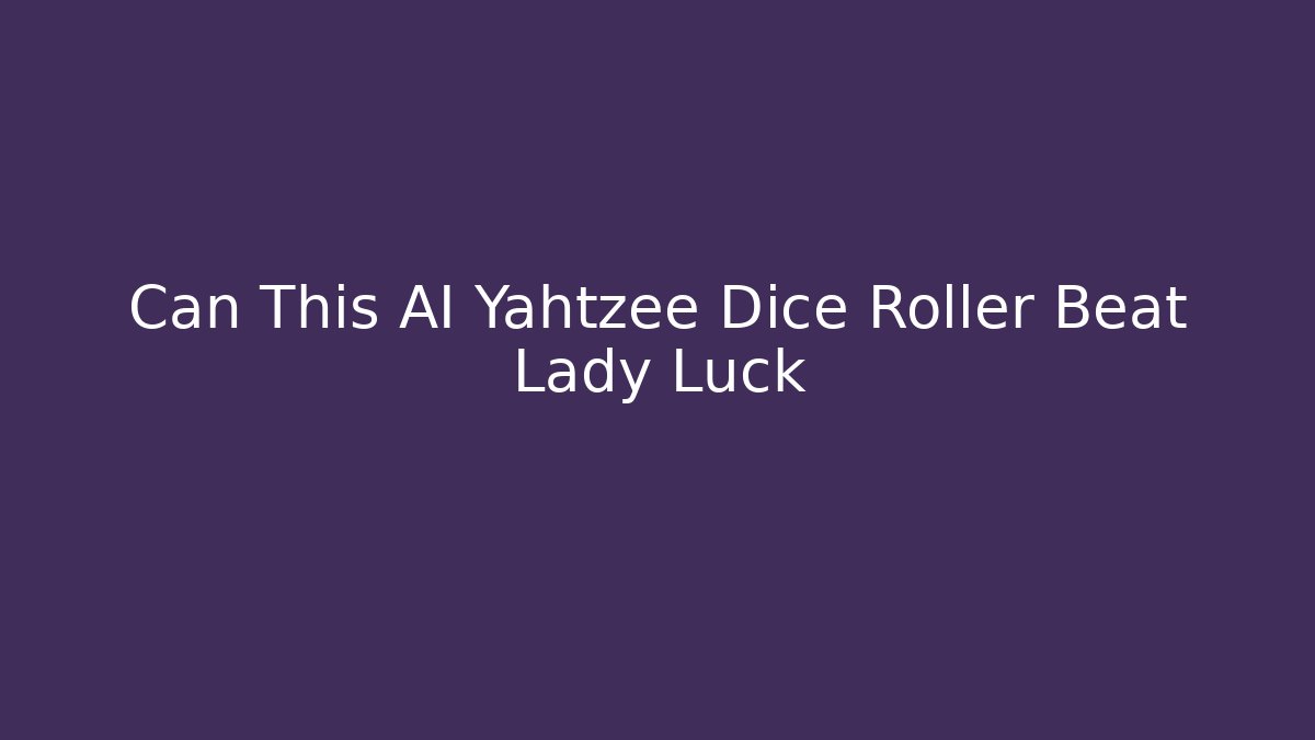 Can This AI Yahtzee Dice Roller Beat Lady Luck