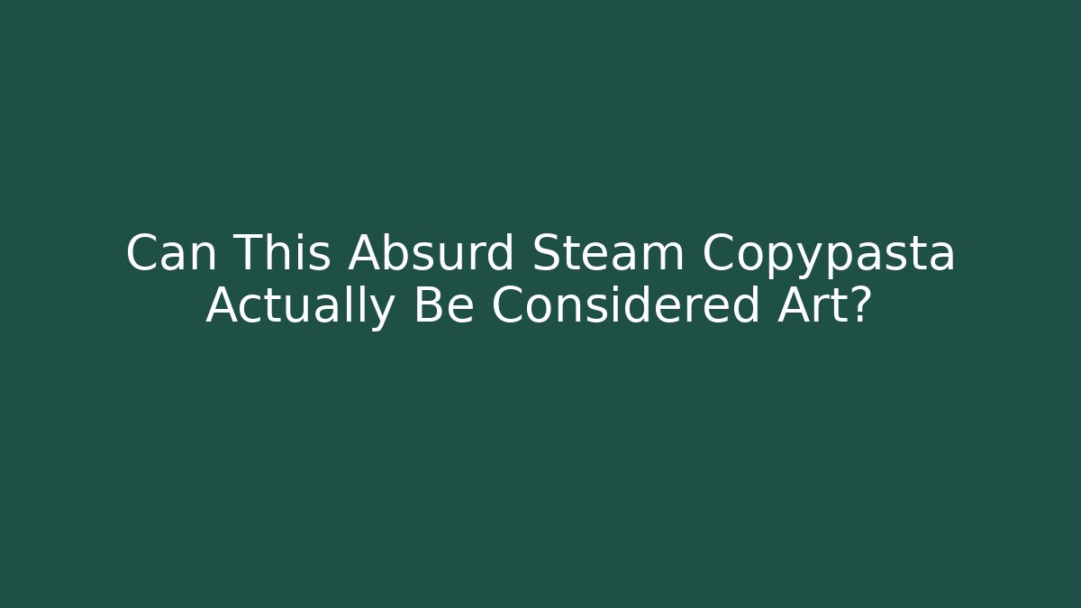 Can This Absurd Steam Copypasta Actually Be Considered Art?