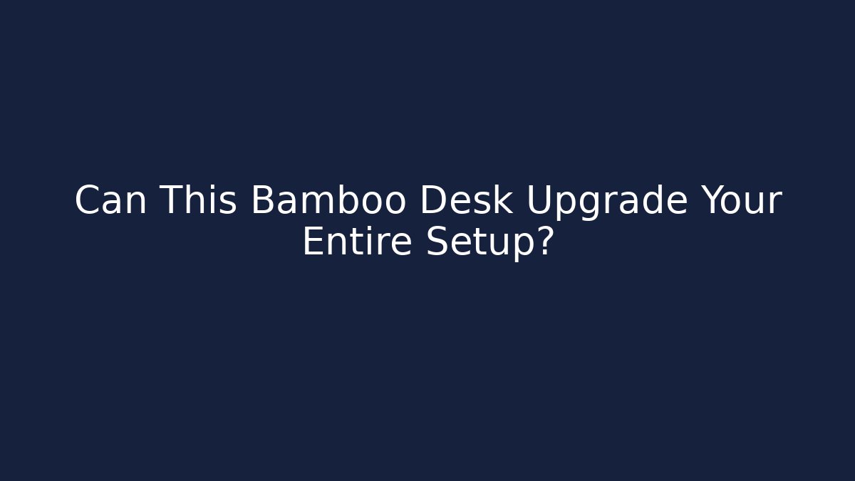 Can This Bamboo Desk Upgrade Your Entire Setup? - Critter Realm