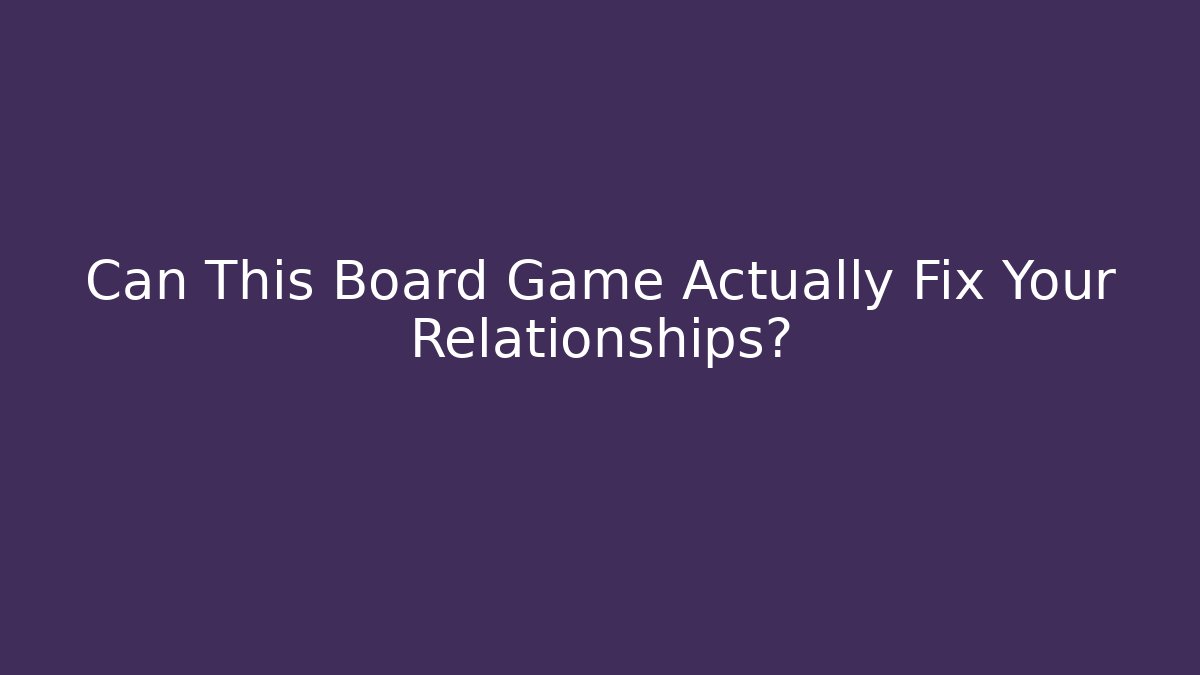 Can This Board Game Actually Fix Your Relationships?