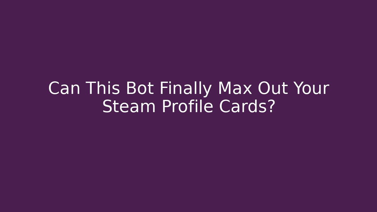 Can This Bot Finally Max Out Your Steam Profile Cards?