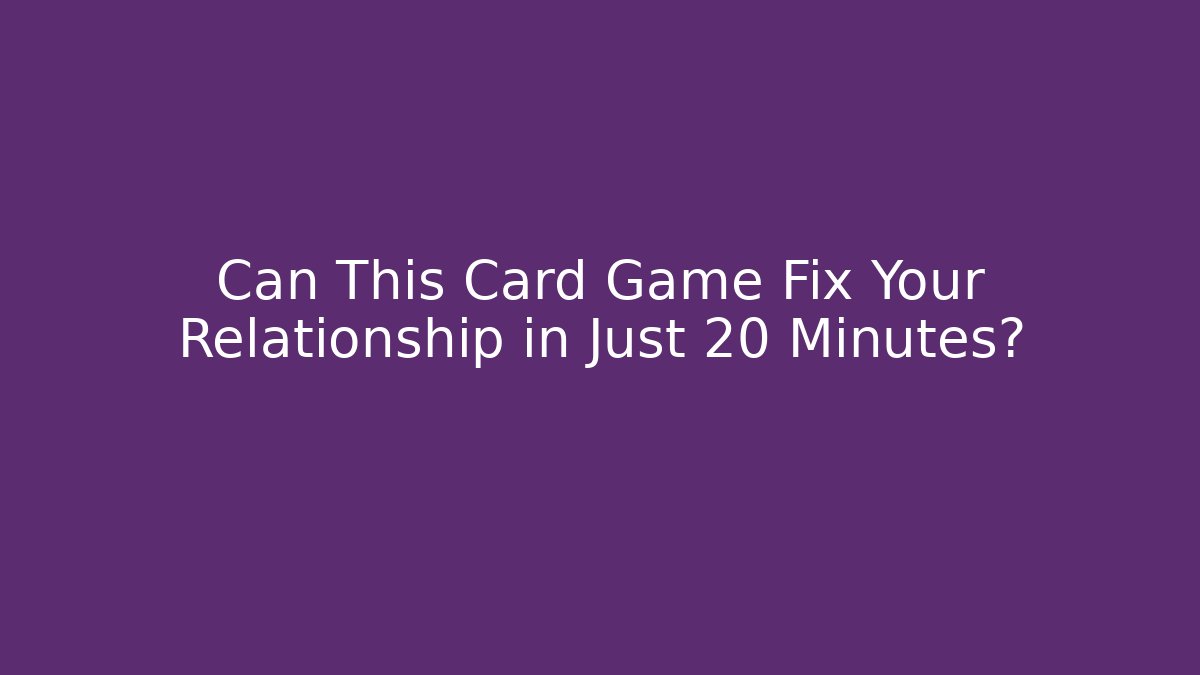 Can This Card Game Fix Your Relationship in Just 20 Minutes?
