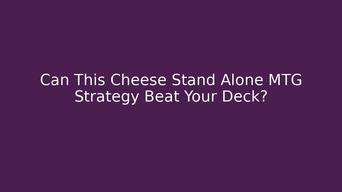 Can This Cheese Stand Alone MTG Strategy Beat Your Deck?