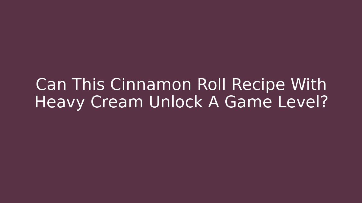 Can This Cinnamon Roll Recipe With Heavy Cream Unlock A Game Level? - Critter Realm