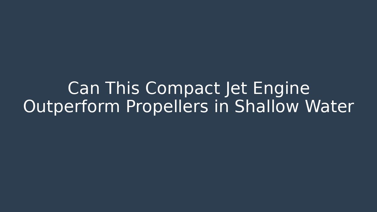 Can This Compact Jet Engine Outperform Propellers in Shallow Water