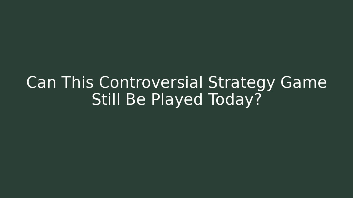 Can This Controversial Strategy Game Still Be Played Today?