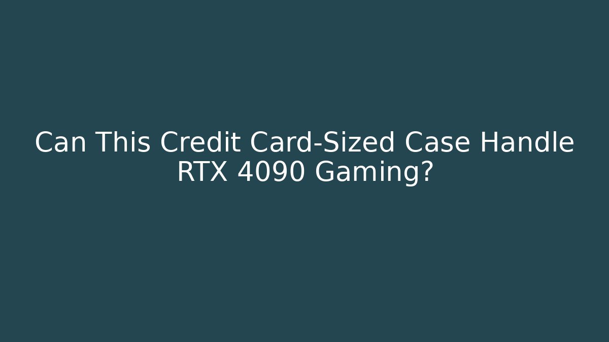 Can This Credit Card-Sized Case Handle RTX 4090 Gaming?
