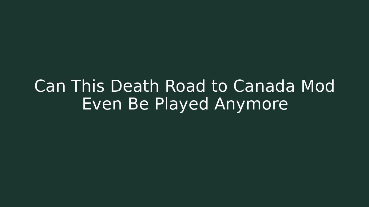 Can This Death Road to Canada Mod Even Be Played Anymore
