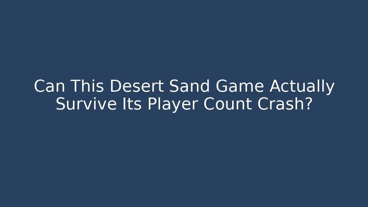 Can This Desert Sand Game Actually Survive Its Player Count Crash?