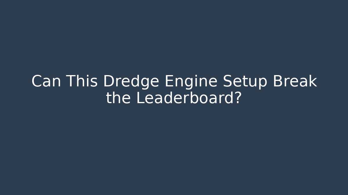 Can This Dredge Engine Setup Break the Leaderboard?