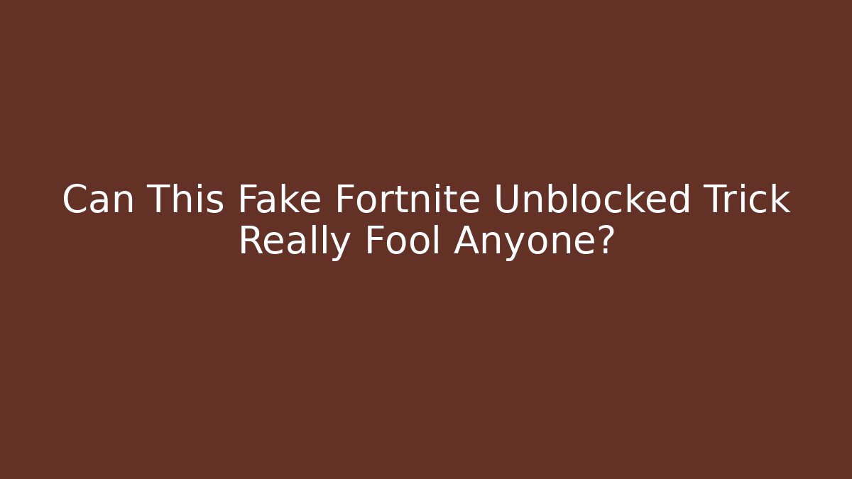 Can This Fake Fortnite Unblocked Trick Really Fool Anyone?
