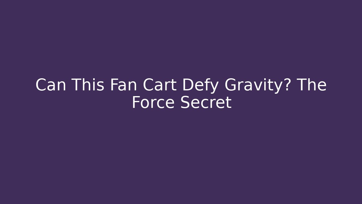 Can This Fan Cart Defy Gravity? The Force Secret