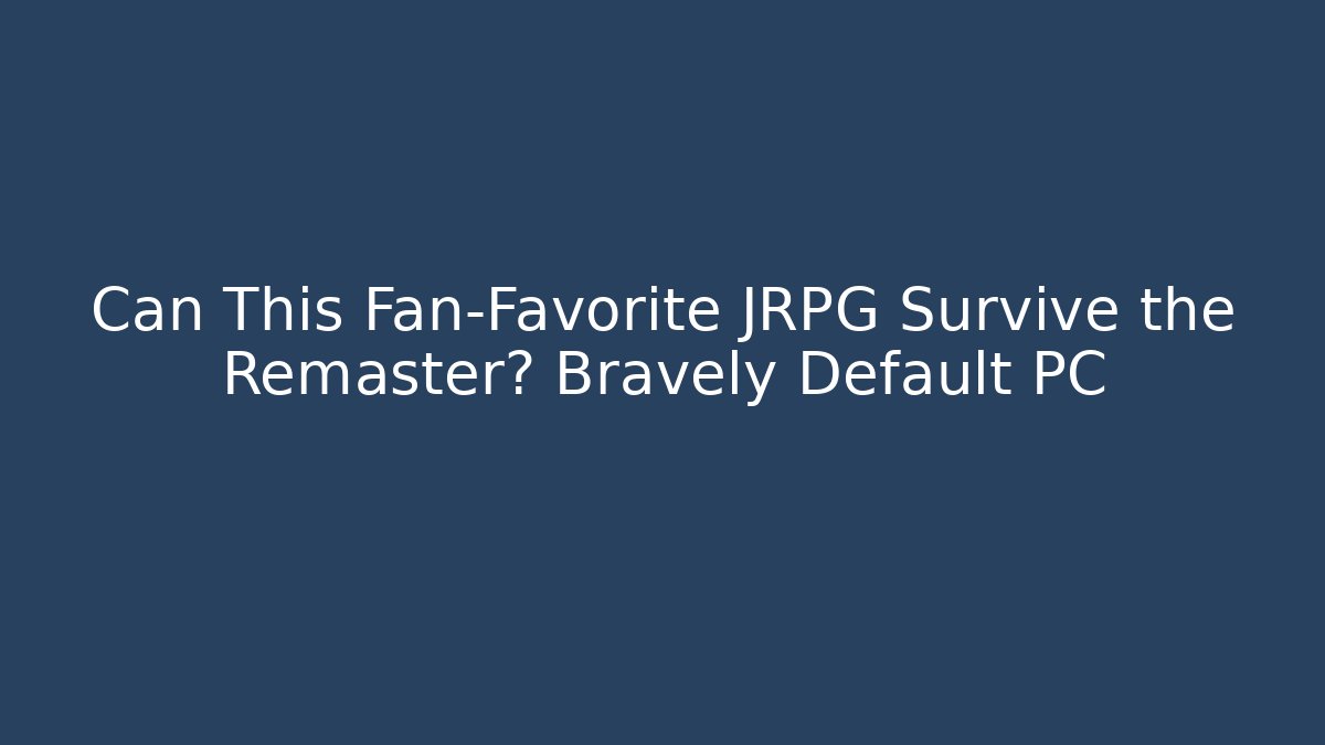 Can This Fan-Favorite JRPG Survive the Remaster? Bravely Default PC
