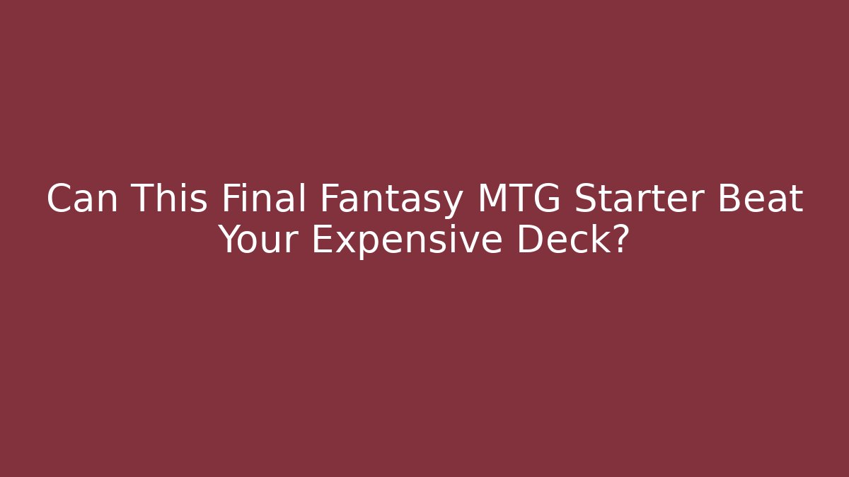 Can This Final Fantasy MTG Starter Beat Your Expensive Deck? - Critter Realm