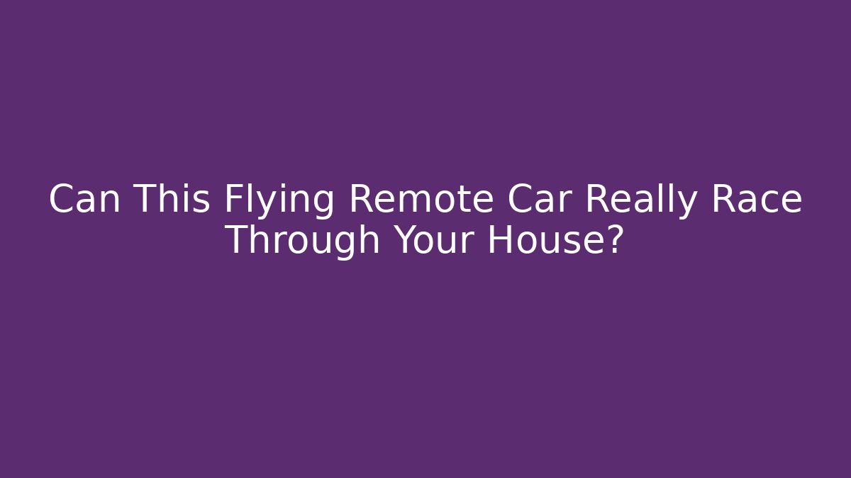Can This Flying Remote Car Really Race Through Your House?