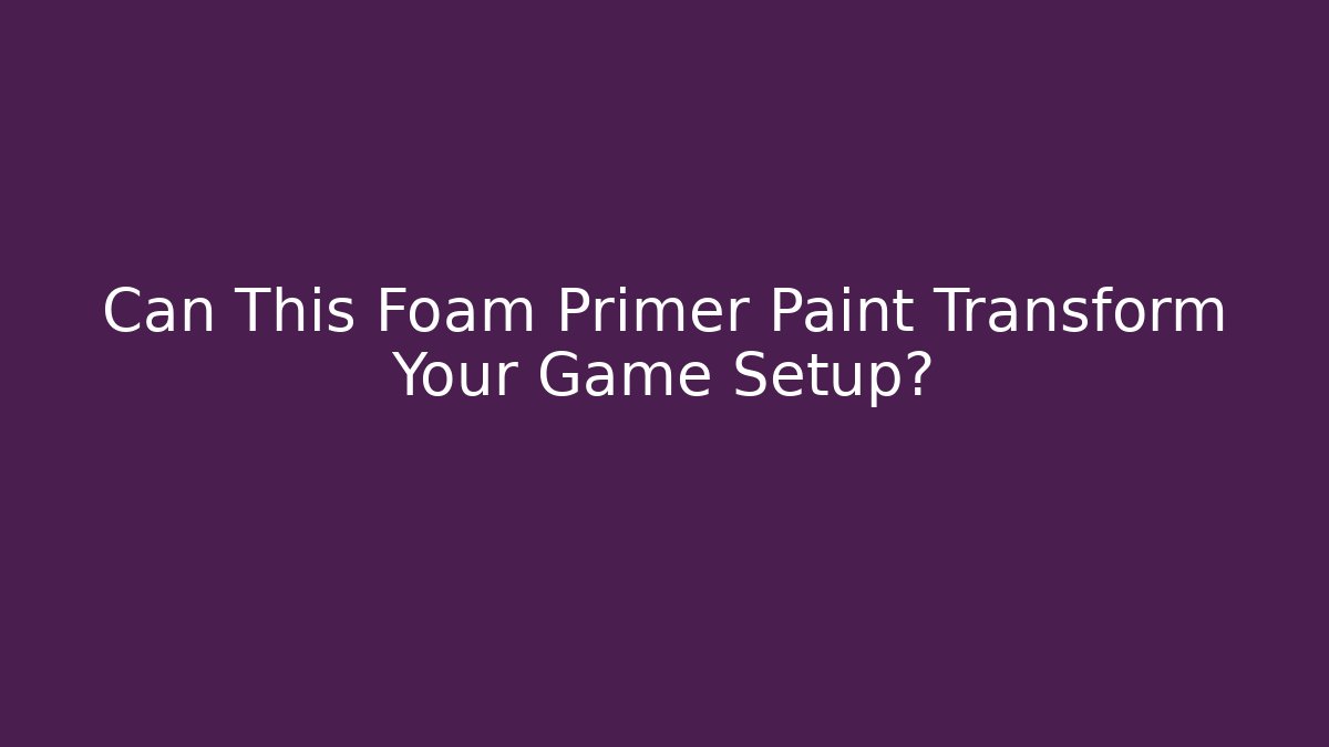 Can This Foam Primer Paint Transform Your Game Setup?