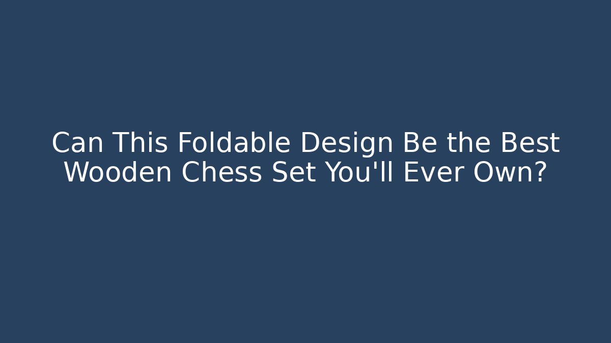 Can This Foldable Design Be the Best Wooden Chess Set You'll Ever Own?