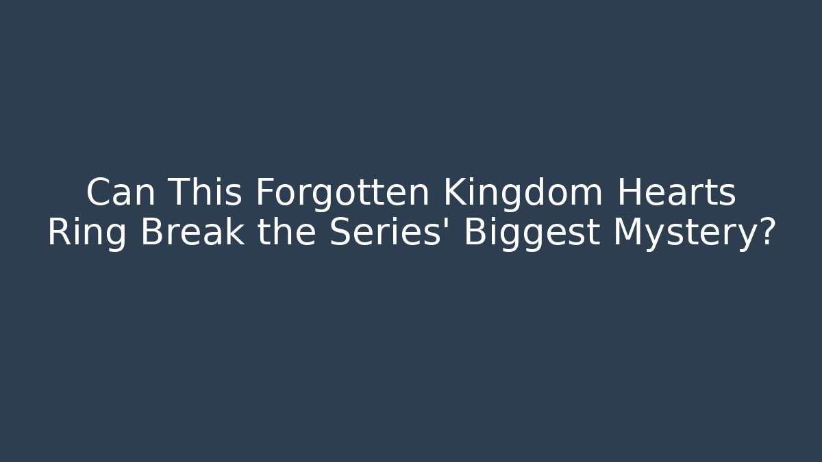 Can This Forgotten Kingdom Hearts Ring Break the Series’ Biggest Mystery? - Critter Realm