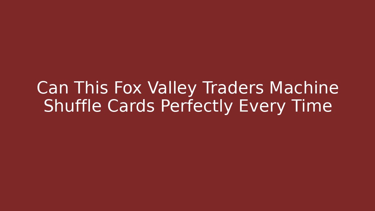 Can This Fox Valley Traders Machine Shuffle Cards Perfectly Every Time