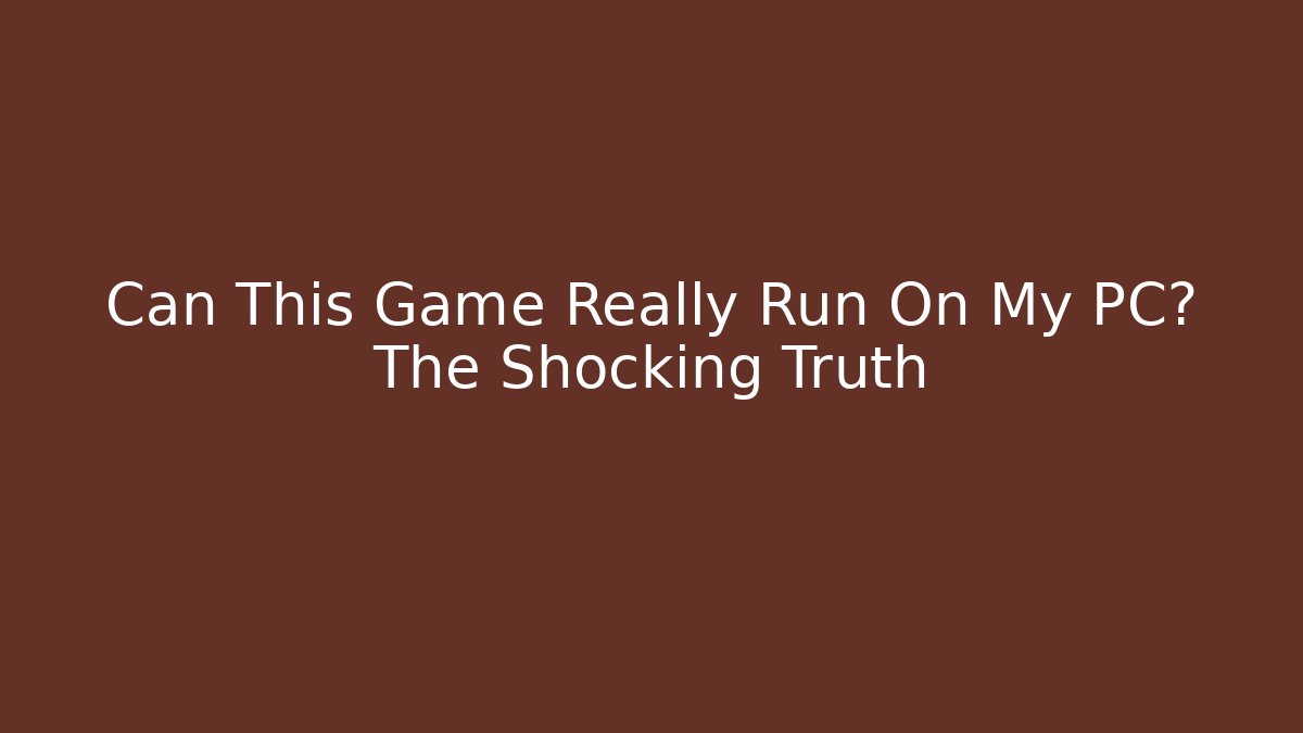 Can This Game Really Run On My PC? The Shocking Truth