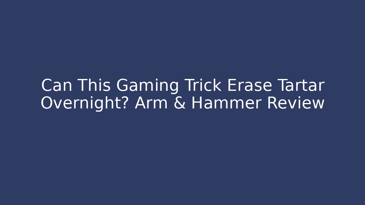 Can This Gaming Trick Erase Tartar Overnight? Arm & Hammer Review