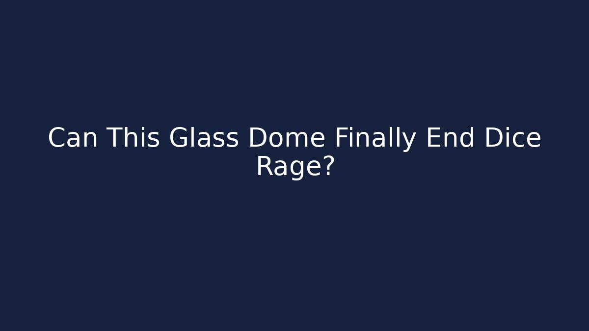 Can This Glass Dome Finally End Dice Rage? - Critter Realm