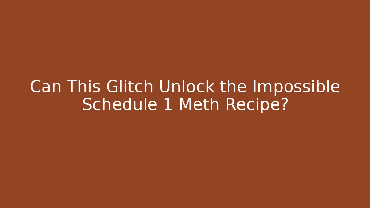 Can This Glitch Unlock the Impossible Schedule 1 Meth Recipe?
